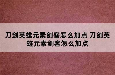 刀剑英雄元素剑客怎么加点 刀剑英雄元素剑客怎么加点